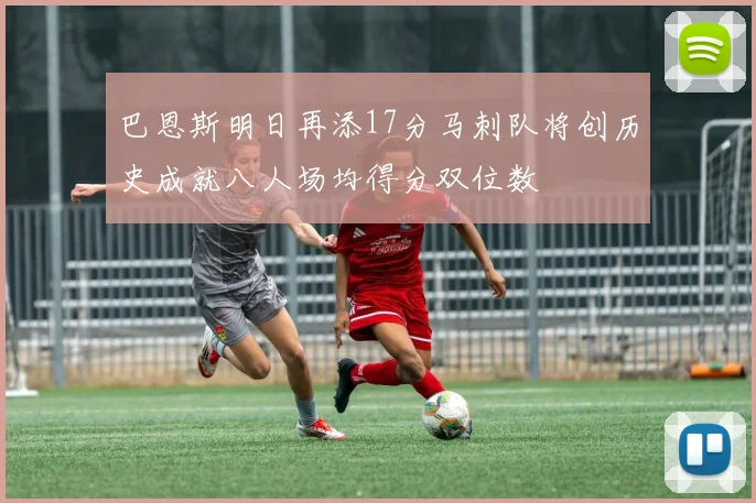 巴恩斯明日再添17分马刺队将创历史成就八人场均得分双位数