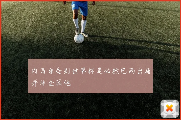 内马尔告别世界杯是必然巴西出局并非全因他