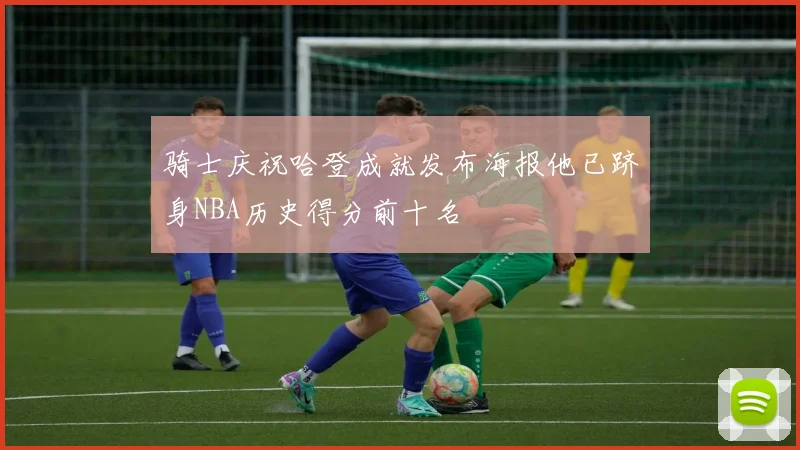 骑士庆祝哈登成就发布海报他已跻身NBA历史得分前十名