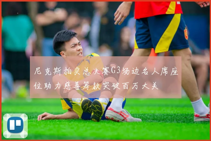 尼克斯拍卖总决赛G3场边名人席座位助力慈善筹款突破百万大关