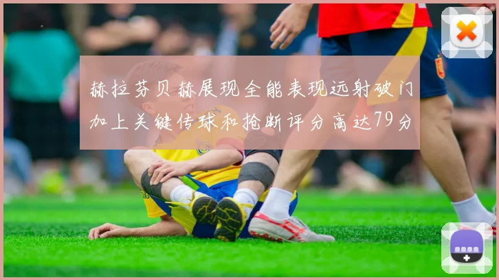 赫拉芬贝赫展现全能表现远射破门加上关键传球和抢断评分高达79分