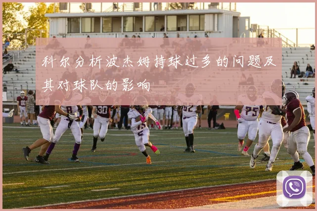 科尔分析波杰姆持球过多的问题及其对球队的影响