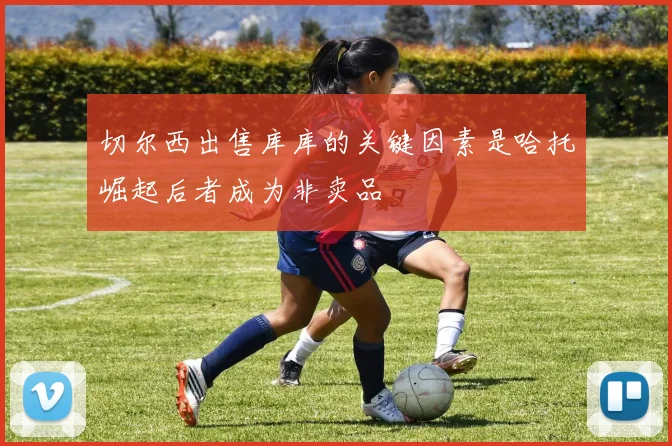 切尔西出售库库的关键因素是哈托崛起后者成为非卖品