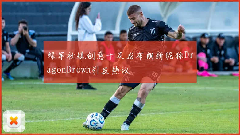 绿军社媒创意十足龙布朗新昵称DragonBrown引发热议