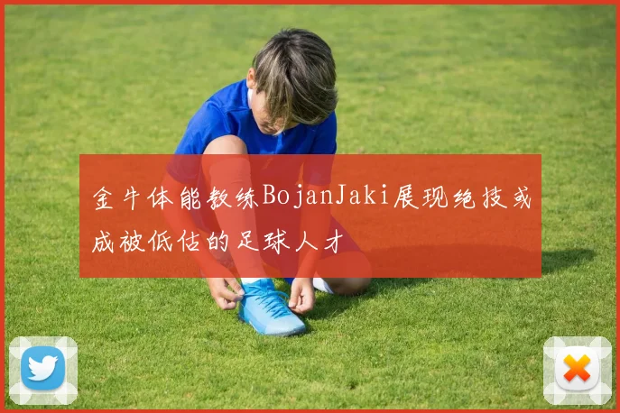 金牛体能教练BojanJaki展现绝技或成被低估的足球人才