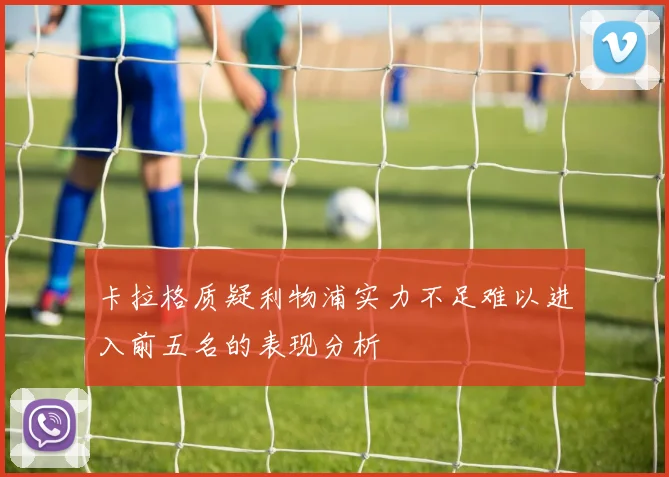 卡拉格质疑利物浦实力不足难以进入前五名的表现分析