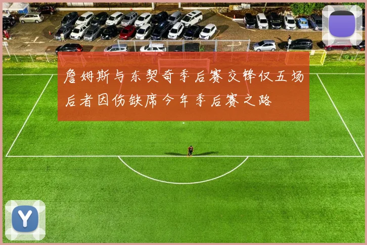 詹姆斯与东契奇季后赛交锋仅五场后者因伤缺席今年季后赛之路