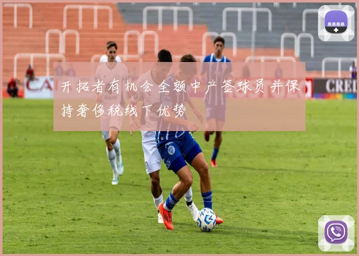 开拓者有机会全额中产签球员并保持奢侈税线下优势