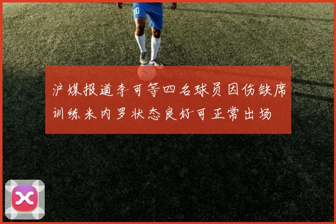 沪媒报道李可等四名球员因伤缺席训练米内罗状态良好可正常出场