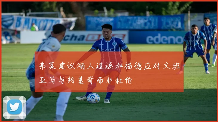 弗莱建议湖人追逐加福德应对文班亚马与约基奇而非杜伦